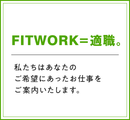 『FITWORK＝適職。』私たちはあなたのご希望にあったお仕事をご案内いたします。