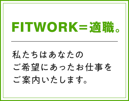 『FITWORK＝適職。』私たちはあなたのご希望にあったお仕事をご案内いたします。